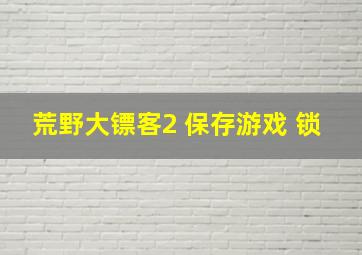 荒野大镖客2 保存游戏 锁